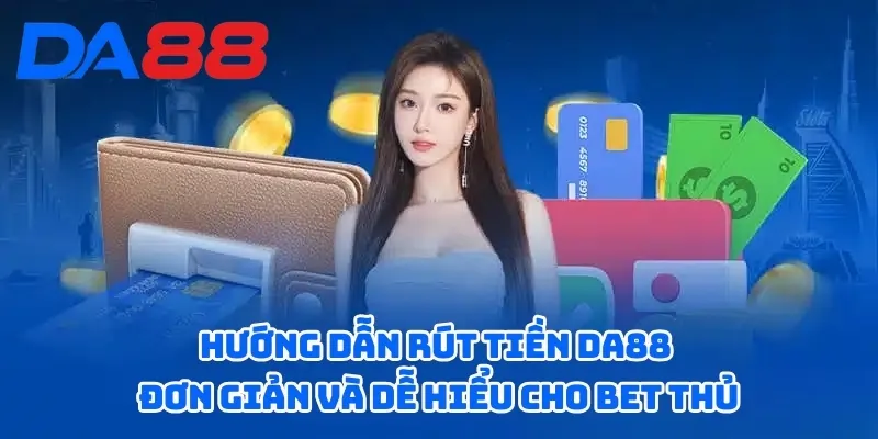 Hướng dẫn rút tiền DA88 với các bước thực hiện dễ dàng