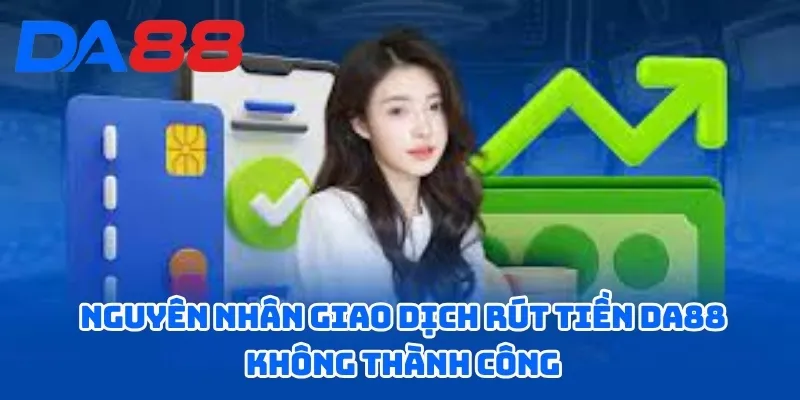  Nguyên nhân giao dịch rút tiền DA88 không thành công