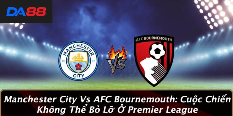 Manchester City Vs AFC Bournemouth: Cuộc Chiến Không Thể Bỏ Lỡ Ở Premier League
