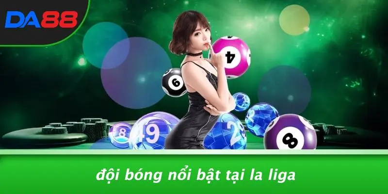 Đội Bóng Nổi Bật Tại La Liga