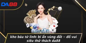 KHO BÁU TỨ LINH: BÍ ẨN VÙNG ĐẤT - ĐỐ VUI SIÊU THỬ THÁCH DA88