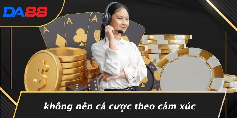 Không Nên Cá Cược Theo Cảm Xúc