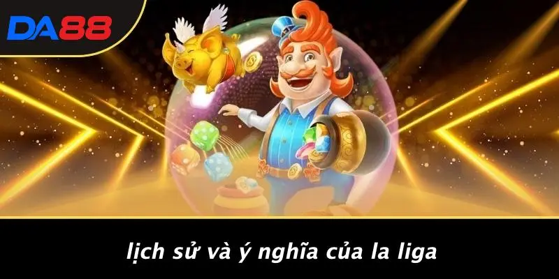 Lịch Sử Và Ý Nghĩa Của La Liga