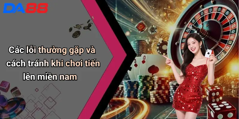 Các lỗi thường gặp và cách tránh khi chơi tiến lên miền nam