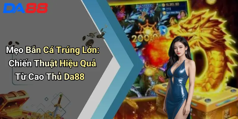 Mẹo Bắn Cá Trúng Lớn: Chiến Thuật Hiệu Quả Từ Cao Thủ Da88