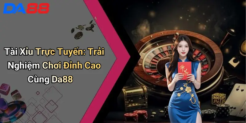 Tài Xỉu Trực Tuyến: Trải Nghiệm Chơi Đỉnh Cao Cùng Da88
