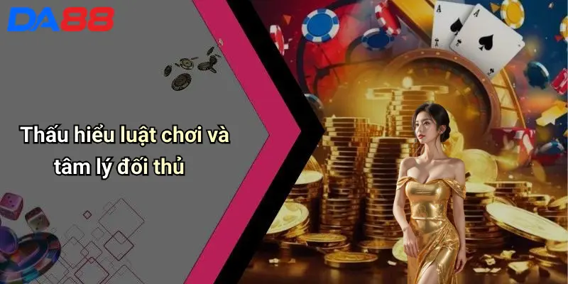 Thấu hiểu luật chơi và tâm lý đối thủ